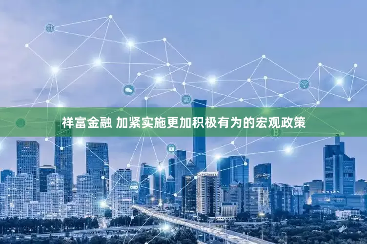 祥富金融 加紧实施更加积极有为的宏观政策
