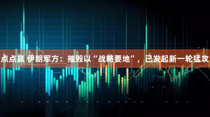 点点赢 伊朗军方：摧毁以“战略要地”，已发起新一轮猛攻
