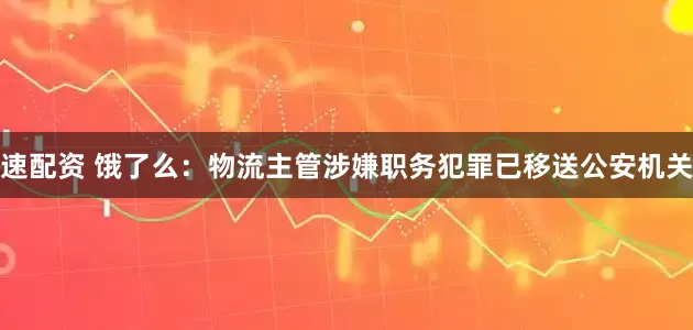速配资 饿了么：物流主管涉嫌职务犯罪已移送公安机关