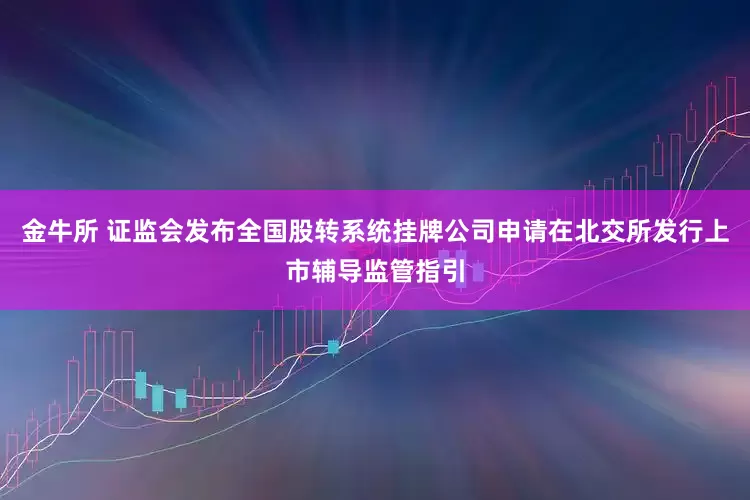 金牛所 证监会发布全国股转系统挂牌公司申请在北交所发行上市辅导监管指引