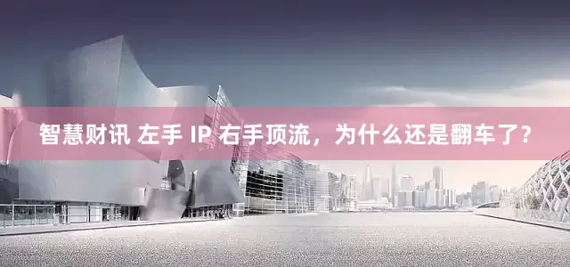 智慧财讯 左手 IP 右手顶流，为什么还是翻车了？