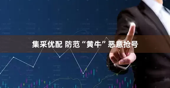集采优配 防范“黄牛”恶意抢号