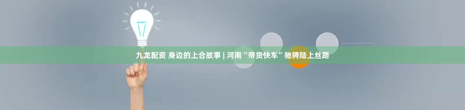 九龙配资 身边的上合故事 | 河南“带货快车”驰骋陆上丝路