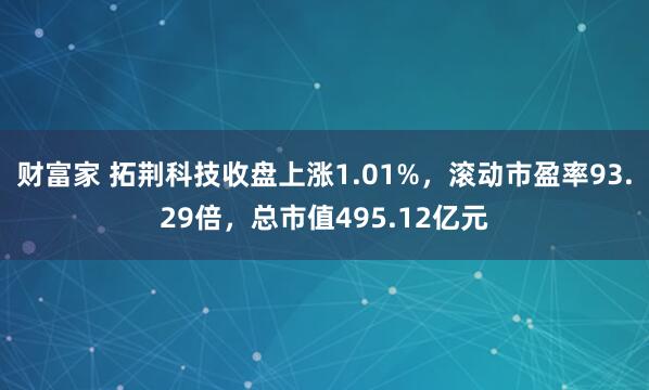 财富家 拓荆科技收盘上涨1.01%，滚动市盈率93.29倍，总市值495.12亿元