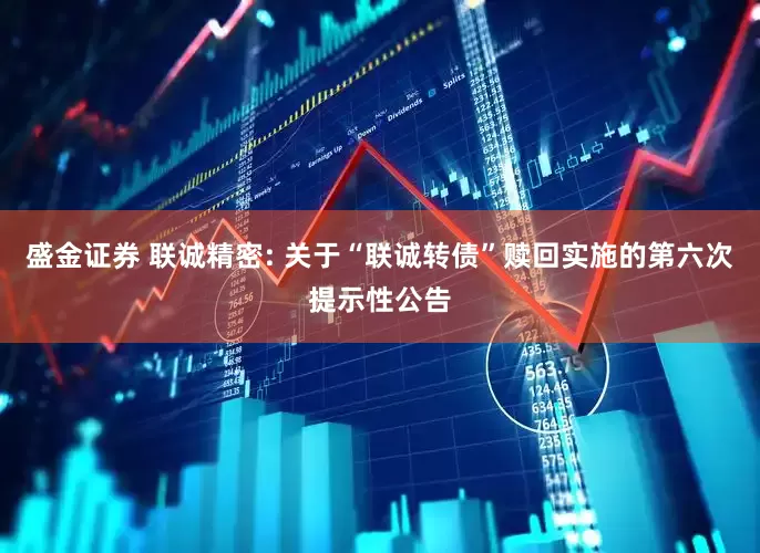 盛金证券 联诚精密: 关于“联诚转债”赎回实施的第六次提示性公告