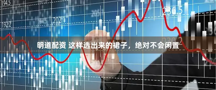 明道配资 这样选出来的裙子，绝对不会闲置