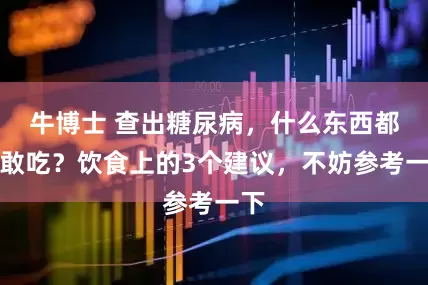 牛博士 查出糖尿病，什么东西都不敢吃？饮食上的3个建议，不妨参考一下