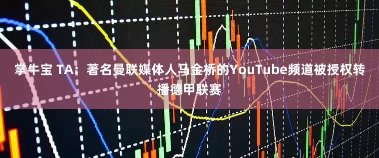 掌牛宝 TA：著名曼联媒体人马金桥的YouTube频道被授权转播德甲联赛