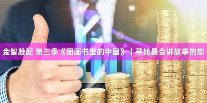 金智股配 第三季《图画书里的中国》丨寻找最会讲故事的您