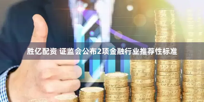 胜亿配资 证监会公布2项金融行业推荐性标准