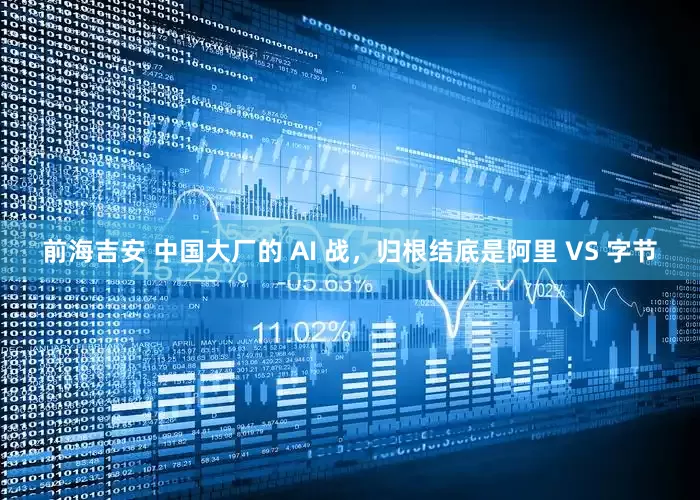 前海吉安 中国大厂的 AI 战，归根结底是阿里 VS 字节