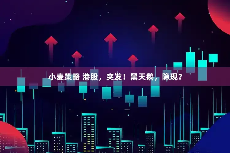 小麦策略 港股，突发！黑天鹅，隐现？