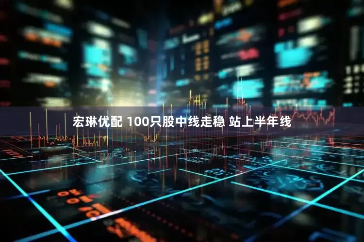 宏琳优配 100只股中线走稳 站上半年线